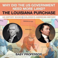 Why Did the US Government Need More Land? The Louisiana Purchase - US History Books Children's American History(English, Paperback, Baby Professor)