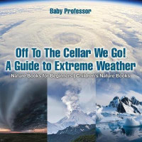 Off To The Cellar We Go! A Guide to Extreme Weather - Nature Books for Beginners Children's Nature Books(English, Paperback, Baby Professor)