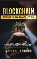 BLOCKCHAIN The Crypto Revolution - Discover the Fantastic World of Cryptocurrencies and Blockchain With the Best Guide for Beginners to Investing and Understanding the new Global age of Finance(English, Hardcover, Harrison Nathan)