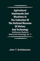 Agricultural Implements and Machines in the Collection of the National Museum of History and Technology; Smithsonian Studies in History and Technology, No. 17(English, Paperback, T Schlebecker John)