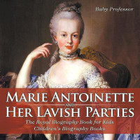 Marie Antoinette and Her Lavish Parties - The Royal Biography Book for Kids Children's Biography Books(English, Paperback, Baby Professor)