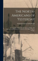 The North-Americans of Yesterday; a Comparative Study of North-American Indian Life, Customs, and Products, on the Theory of the Ethnic Unity of the Race(English, Hardcover, Dellenbaugh Frederick Samuel 1853-1935)