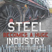 Steel Becomes a Huge Industry The Industrial Revolution in America Grade 6 Children's American History(English, Paperback, Baby Professor)