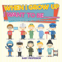 When I Grow Up I Want To Be _________ A-Z Of Careers for Kids Children's Jobs & Careers Reference Books(English, Paperback, Baby Professor)