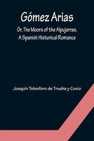 Gomez Arias; Or, The Moors of the Alpujarras, A Spanish Historical Romance.(English, Paperback, Telesforo de Trueba Y Cosio Joaquin)
