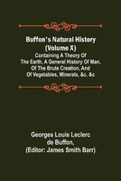 Buffon's Natural History (Volume X); Containing a Theory of the Earth, a General History of Man, of the Brute Creation, and of Vegetables, Minerals, &c. &c(English, Paperback, Louis Leclerc De Buffon Georges)