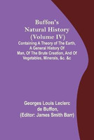 Buffon's Natural History (Volume IV); Containing a Theory of the Earth, a General History of Man, of the Brute Creation, and of Vegetables, Minerals, &c. &c(English, Paperback, Louis Leclerc De Buffon Georges)