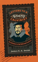 Letters to a Young Calvinist - An Invitation to the Reformed Tradition(English, Paperback, Smith James K. A.)