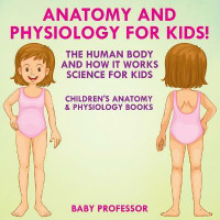 Anatomy and Physiology for Kids! The Human Body and it Works Science for Kids - Children's Anatomy & Physiology Books(English, Paperback, Baby Professor)