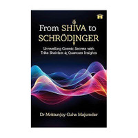 From Shiva to Schroedinger: Unravelling Cosmic Secrets with Trika Shaivism and Quantum Insights(English, Paperback, Mrittunjoy,Guha,Majumdar Dr)