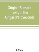 Original Sanskrit Texts of the Origin and history of the people of India, their religion and institutions. (Part Second) The Trans Himalayan Origin of the Hindus, and their Affinity with the western Branches of the Arian Race.(English, Paperback, Muir J)