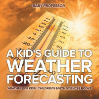 A Kid's Guide to Weather Forecasting - Weather for Kids Children's Earth Sciences Books(English, Paperback, Baby Professor)