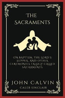 The Sacraments: On Baptism, the Lord's Supper, and Other Ceremonies Falsely Called Sacraments (Grapevine Press)(English, Book, Calvin John)