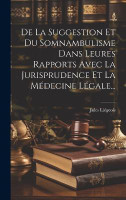 De La Suggestion Et Du Somnambulisme Dans Leures Rapports Avec La Jurisprudence Et La Medecine Legale...(French, Hardcover, Liegeois Jules)