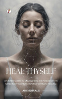Heal Thyself: An Inner Guide to Unleashing the Power of the Mind-Body Connection for Optimal Healing (Edition1st)(English, Paperback, Borealis Arie)