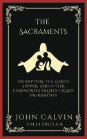 The Sacraments: On Baptism, the Lord's Supper, and Other Ceremonies Falsely Called Sacraments (Grapevine Press)(English, Hardcover, Calvin John)
