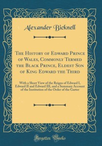 The History of Edward Prince of Wales, Commonly Termed the Black Prince,  Eldest Son of King Edward the Third: With a Short View of the Reigns of  Edward I, Edward II and