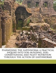 harnessing the earthworm; a practical inquiry into soil-building, soil-conditioning and plant nutrition through the action of earthworms(english, paperback, barrett thomas jason)