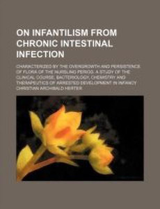 infantilism On Infantilism from Chronic Intestinal Infection; Characterized by the  Overgrowth and Persistence of Flora of the Nursling Period. a Study of the  Clin: Buy On Infantilism from Chronic Intestinal Infection; Characterized by