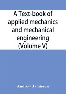 A text-book of applied mechanics and mechanical engineering; Specially Arranged For the Use of Engineers Qualifying for the Institution of Civil Engineers, The Diplomas and Degrees of Technical Colleges and Universities, Advanced Science Certificates of Brit