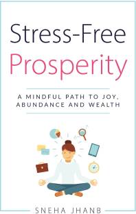 Stress-Free Prosperity  - A MINDFUL PATH TO JOY, ABUNDANCE AND WEALTH