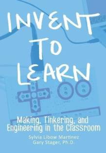 Invent To Learn  - Making, Tinkering, and Engineering in the Classroom