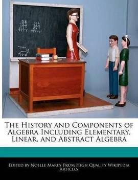 The History And Components Of Algebra Including Elementary Linear