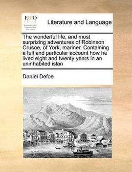 The Wonderful Life And Most Surprizing Adventures Of Robinson Crusoe Of York Mariner Containing A Full And Particular Account How He Lived Eight And Twenty Years In An Uninhabited Islan Buy The