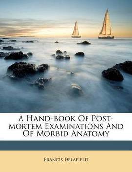 A Hand Book Of Post Mortem Examinations And Of Morbid Anatomy Buy A Hand Book Of Post Mortem Examinations And Of Morbid Anatomy By Delafield Francis At Low Price In India Flipkart Com