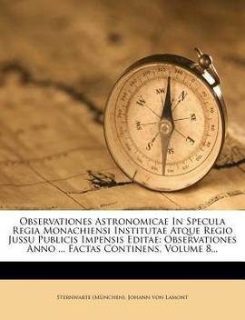 Observationes Astronomicae In Specula Regia Monachiensi Institutae Atque Regio Jussu Publicis Impensis Editae Buy Observationes Astronomicae In Specula Regia Monachiensi Institutae Atque Regio Jussu Publicis Impensis Editae By Munchen Sternwarte At Low