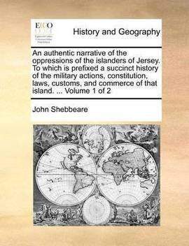 An Authentic Narrative Of The Oppressions Of The Islanders Of Jersey To Which Is Prefixed A
