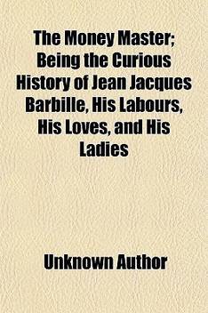 The Money Master Being The Curious History Of Jean Jacques Barbille His Labours His Loves And His Ladies Buy The Money Master Being The Curious History Of Jean Jacques Barbille His Labours