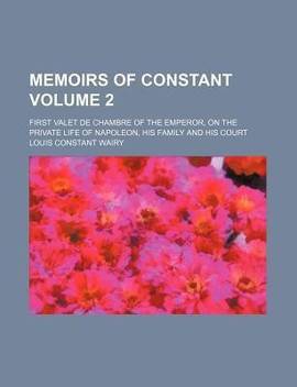 Memoirs Of Constant Volume 2 First Valet De Chambre Of The Emperor On The Private Life Of Napoleon His Family And