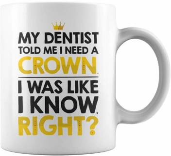 Radanya My Dentist Told Me I Need A Crown Coffeecup Mug2772 Ceramic Coffee Mug Price In India Buy Radanya My Dentist Told Me I Need A Crown Coffeecup Mug2772 Ceramic Coffee