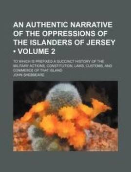 An Authentic Narrative Of The Oppressions Of The Islanders Of Jersey Volume 2 To Which Is Prefixed A Succinct History Of The Military Actions Constitution Laws Customs And Commerce Of That Island