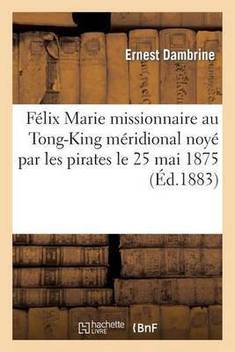 Fi Lix Marie Missionnaire Au Tong King Mi Ridional Noyi Par Les Pirates Le 25 Mai 1875 Buy Fi Lix Marie Missionnaire Au Tong King Mi Ridional Noyi Par Les Pirates Le 25 Mai 1875 By Dambrine E At