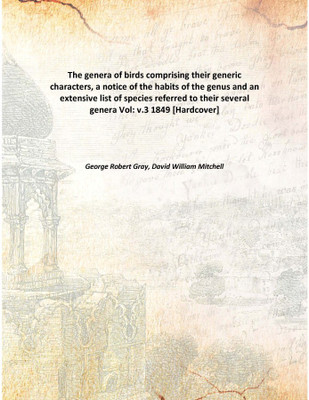 The genera of birdscomprising their generic characters, a notice of the habits of the genus and an extensive list of species ref(English, Hardcover, George Robert Gray, David William Mitchell)