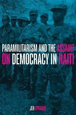 Paramilitarism and the Assault on Democracy in Haiti(English, Paperback, Sprague Jeb)