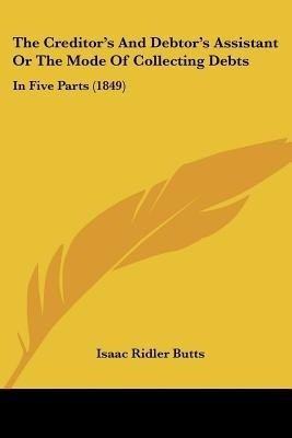 The Creditor's And Debtor's Assistant Or The Mode Of Collecting Debts(English, Paperback, Butts Isaac Ridler)