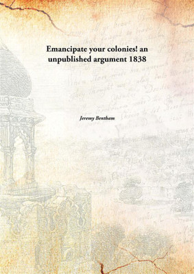 Emancipate your colonies! an unpublished argument(English, Hardcover, Jeremy Bentham)