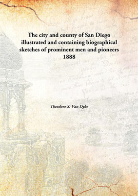The city and county of San Diego illustrated and containing biographical sketches of prominent men and pioneers(English, Hardcover, Theodore S. Van Dyke)