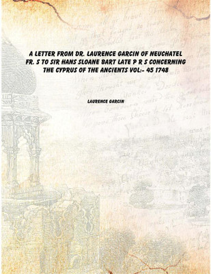 A Letter from Dr. Laurence Garcin of Neuchatel FR. S to Sir Hans Sloane Bart Late P R S concerning the Cyprus of the Ancients Vo(English, Hardcover, Laurence Garcin)