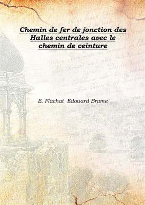 Chemin de fer de jonction des Halles centrales avec le chemin de ceinture 1854(French, Hardcover, E. Flachat Edouard Brame)