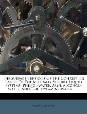 The Surface Tensions of the Co-Existing Layers of the Mutually Soluble Liquid Systems, Phenol-Water, Amyl Alcohol-Water, and Triethylamine-Water ......(English, Paperback, Evans Ward Vinton)