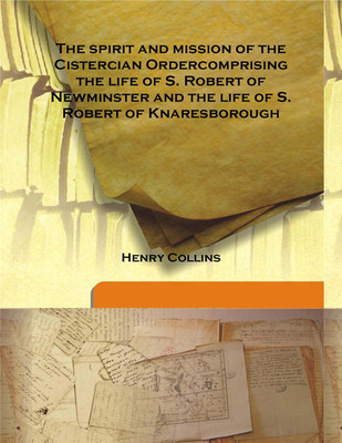 The Spirit And Mission Of The Cistercian Ordercomprising The Life Of S. Robert Of Newminster And The Life Of S. Robert Of Knares(English, Hardcover, Henry Collins)