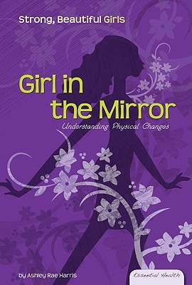 Girl in the Mirror: Understanding Physical Changes( Series - Essential Health: Strong Beautiful Girls )(English, School and Library, Ashley Rae Harris, Vicki F. Panaccione)