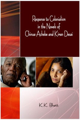 Response to Colonialism in the Novels of Chinua Achebe and Kiran Desai(English, Hardcover, K. K. Bhatt)