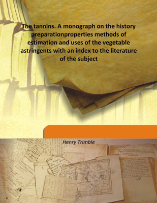 The Tannins. A Monograph On The History Preparationproperties Methods Of Estimation And Uses Of The Vegetable Astringents With A(English, Hardcover, Henry Trimble)