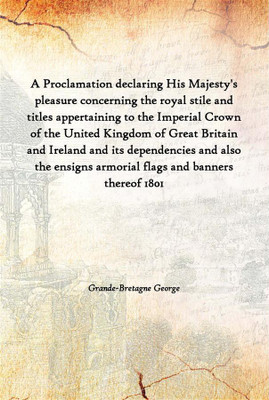 A Proclamation Declaring His Majesty'S Pleasure Concerning The Royal Stile And Titles Appertaining To The Imperial Crown Of The(English, Paperback, Grande-Bretagne George)