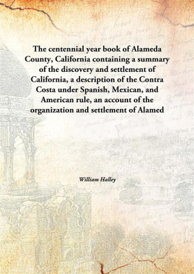 The Centennial Year Book Of Alameda County, Californiacontaining A Summary Of The Discovery And Settlement Of California, A Desc(English, Hardcover, William Halley)